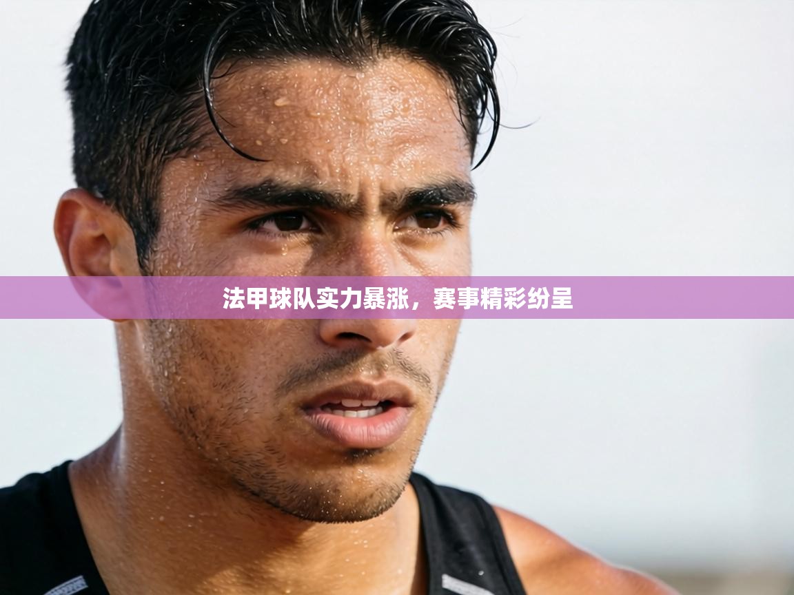 法甲球队实力暴涨，赛事精彩纷呈